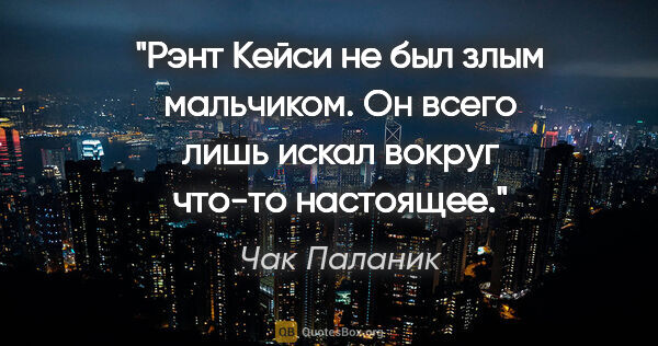 Чак Паланик цитата: "Рэнт Кейси не был злым мальчиком. Он всего лишь искал вокруг..."