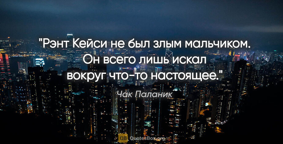 Чак Паланик цитата: "Рэнт Кейси не был злым мальчиком. Он всего лишь искал вокруг..."