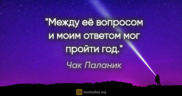 Чак Паланик цитата: "Между её вопросом и моим ответом мог пройти год."