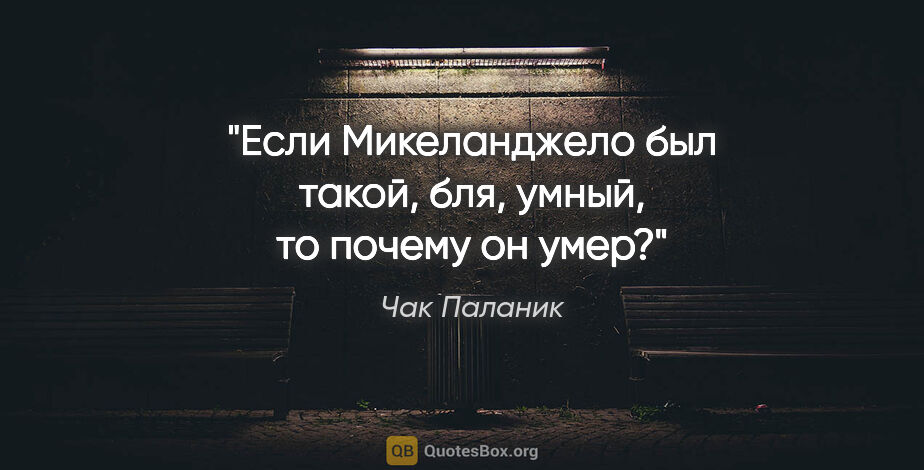 Чак Паланик цитата: "Если Микеланджело был такой, бля, умный, то почему он умер?"