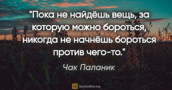 Чак Паланик цитата: "Пока не найдёшь вещь, за которую можно бороться, никогда не..."