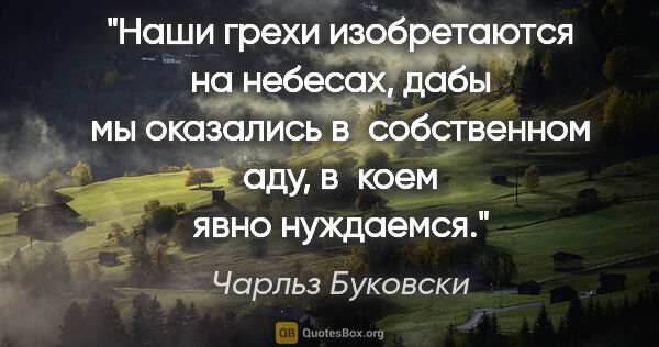 Чарльз Буковски цитата: "Наши грехи изобретаются на небесах, дабы мы оказались..."