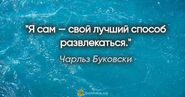 Чарльз Буковски цитата: "Я сам — свой лучший способ развлекаться."