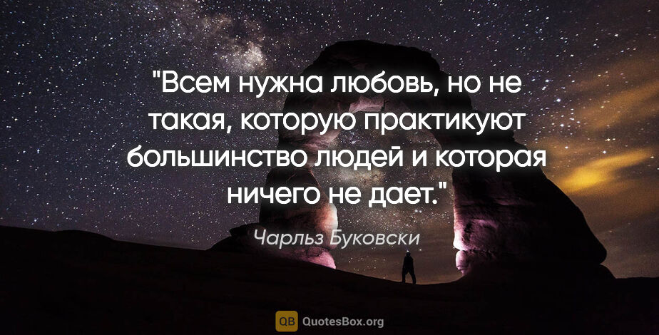 Чарльз Буковски цитата: "Всем нужна любовь, но не такая, которую практикуют большинство..."