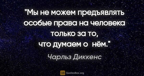 Чарльз Диккенс цитата: "Мы не можем предъявлять особые права на человека только за то,..."