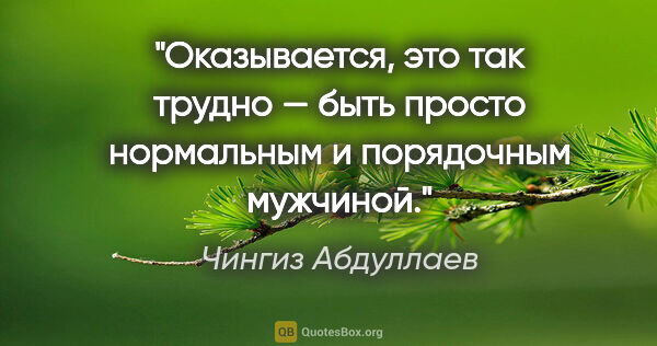 Чингиз Абдуллаев цитата: "Оказывается, это так трудно — быть просто нормальным..."