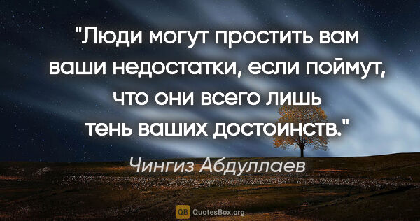 Чингиз Абдуллаев цитата: "Люди могут простить вам ваши недостатки, если поймут, что они..."