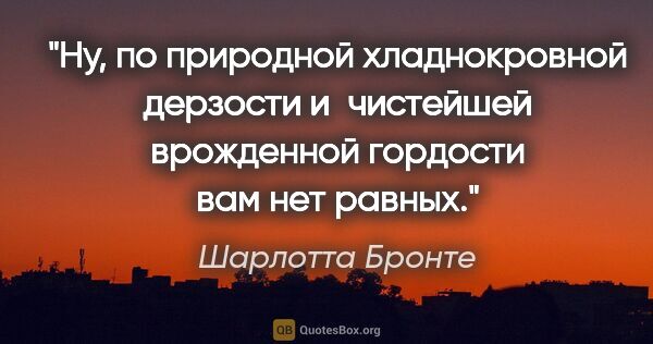 Шарлотта Бронте цитата: "Ну, по природной хладнокровной дерзости и чистейшей врожденной..."