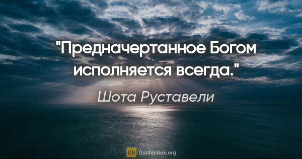 Шота Руставели цитата: "Предначертанное Богом исполняется всегда."