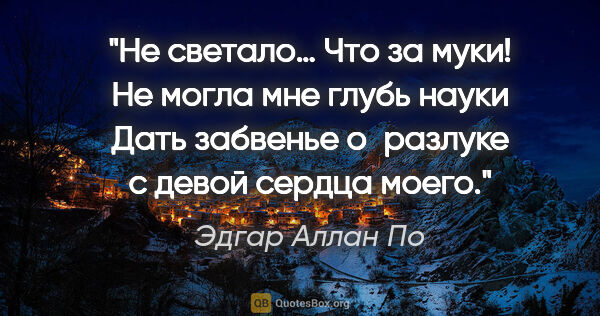 Эдгар Аллан По цитата: "Не светало… Что за муки! Не могла мне глубь науки

Дать..."