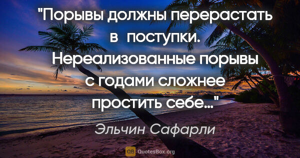 Эльчин Сафарли цитата: "Порывы должны перерастать в поступки. Нереализованные порывы с..."