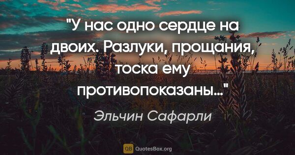 Эльчин Сафарли цитата: "У нас одно сердце на двоих. Разлуки, прощания, тоска ему..."