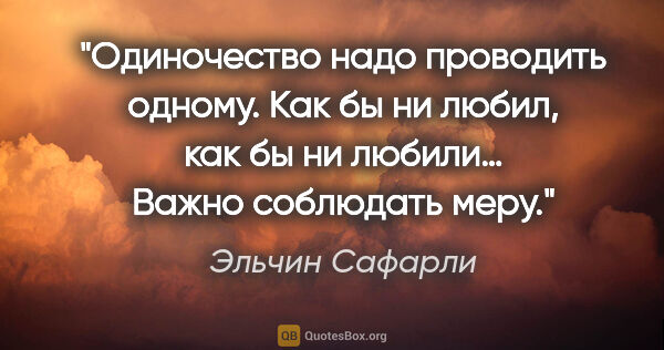 Эльчин Сафарли цитата: "Одиночество надо проводить одному. Как бы ни любил, как бы ни..."