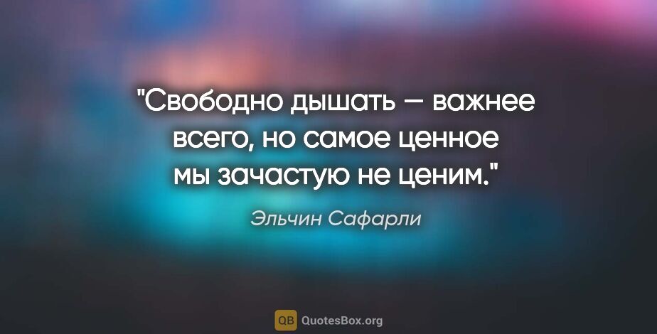 Эльчин Сафарли цитата: "Свободно дышать — важнее всего, но самое ценное мы зачастую не..."