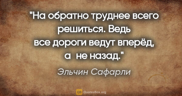 Эльчин Сафарли цитата: "На «обратно» труднее всего решиться. Ведь все дороги ведут..."