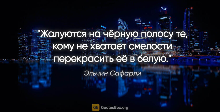 Эльчин Сафарли цитата: "Жалуются на чёрную полосу те, кому не хватает смелости..."