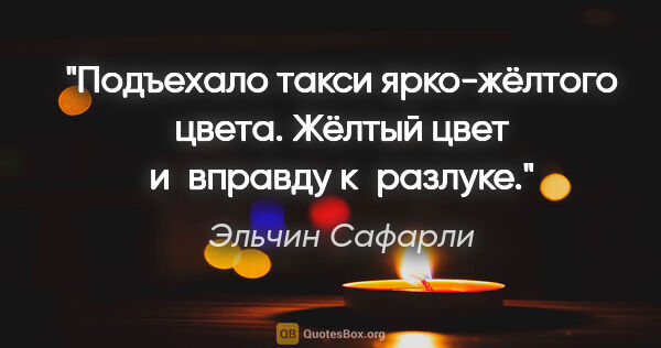 Эльчин Сафарли цитата: "Подъехало такси ярко-жёлтого цвета. Жёлтый цвет и вправду..."