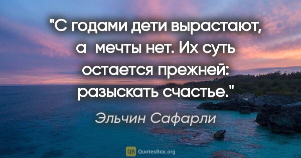 Эльчин Сафарли цитата: "С годами дети вырастают, а мечты нет. Их суть остается..."