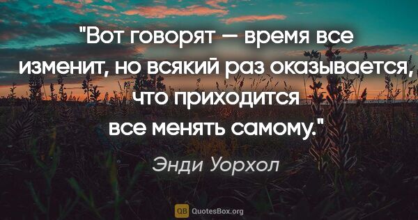 Энди Уорхол цитата: "Вот говорят — время все изменит, но всякий раз оказывается,..."