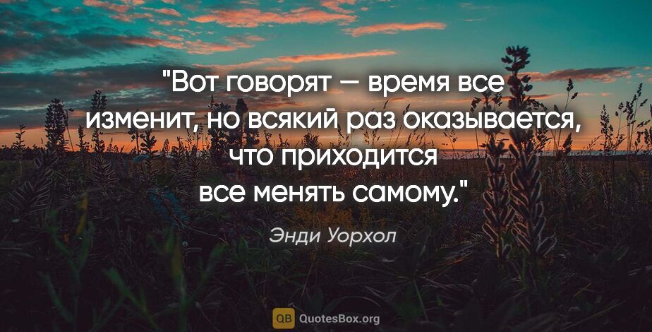 Энди Уорхол цитата: "Вот говорят — время все изменит, но всякий раз оказывается,..."