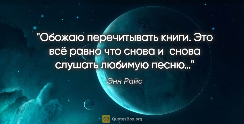 Энн Райс цитата: "Обожаю перечитывать книги. Это всё равно что снова и снова..."