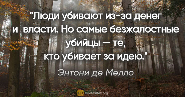 Энтони де Мелло цитата: "Люди убивают из-за денег и власти. Но самые безжалостные..."