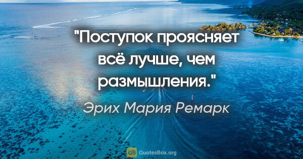 Эрих Мария Ремарк цитата: "Поступок проясняет всё лучше, чем размышления."