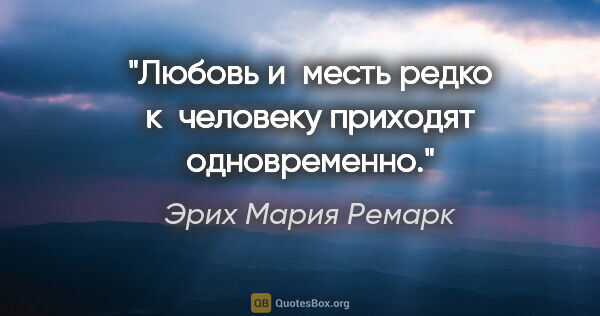 Эрих Мария Ремарк цитата: "Любовь и месть редко к человеку приходят одновременно."