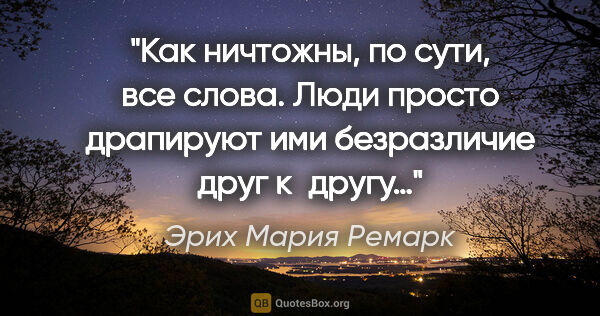 Эрих Мария Ремарк цитата: "Как ничтожны, по сути, все слова. Люди просто драпируют ими..."