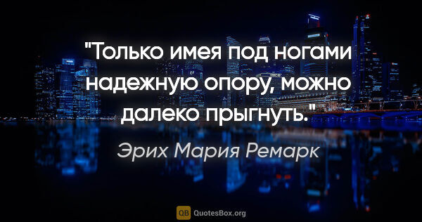 Эрих Мария Ремарк цитата: "Только имея под ногами надежную опору, можно далеко прыгнуть."