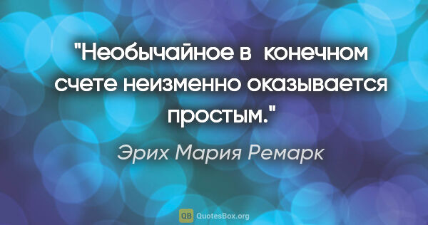 Эрих Мария Ремарк цитата: "Необычайное в конечном счете неизменно оказывается простым."