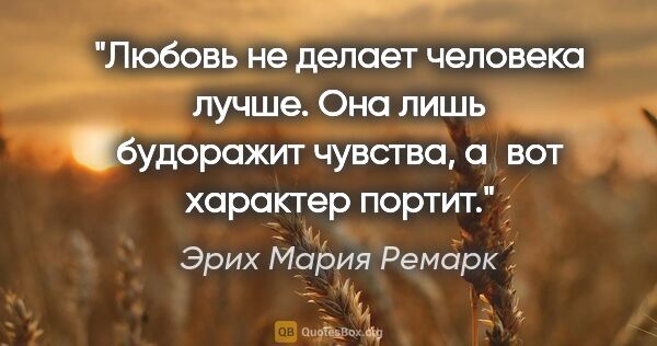 Эрих Мария Ремарк цитата: "Любовь не делает человека лучше. Она лишь будоражит чувства,..."