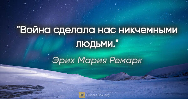 Эрих Мария Ремарк цитата: "Война сделала нас никчемными людьми."