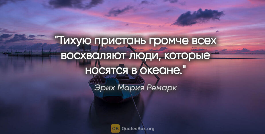 Эрих Мария Ремарк цитата: "Тихую пристань громче всех восхваляют люди, которые носятся..."