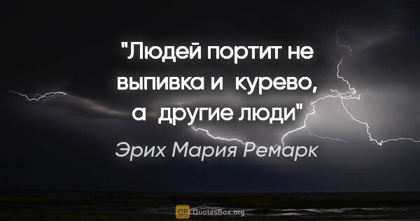 Эрих Мария Ремарк цитата: "Людей портит не выпивка и курево, а другие люди"