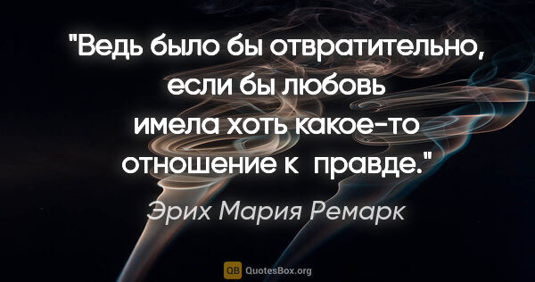 Эрих Мария Ремарк цитата: "Ведь было бы отвратительно, если бы любовь имела хоть какое-то..."