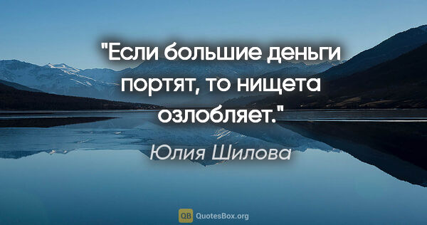 Юлия Шилова цитата: "Если большие деньги портят, то нищета озлобляет."