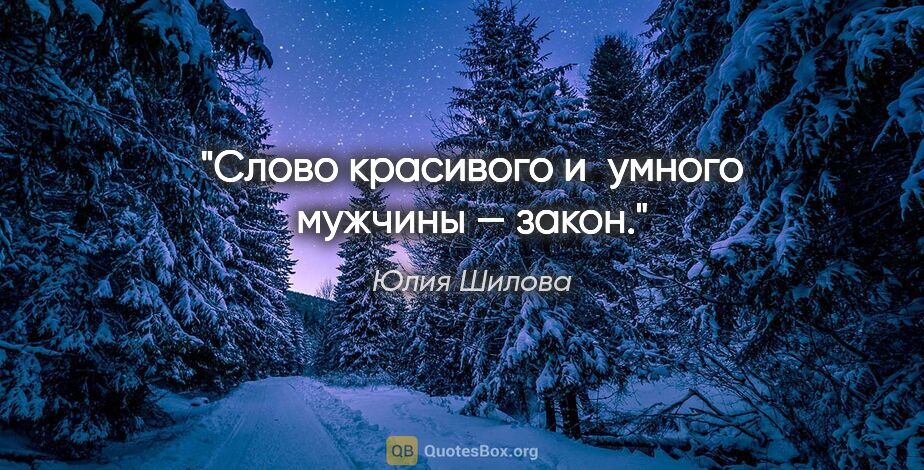 Юлия Шилова цитата: "Слово красивого и умного мужчины — закон."