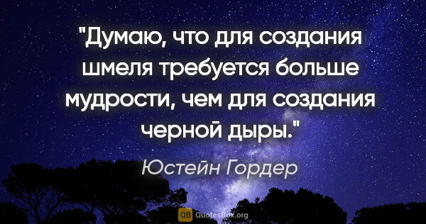 Юстейн Гордер цитата: "Думаю, что для создания шмеля требуется больше мудрости, чем..."