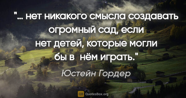 Юстейн Гордер цитата: "… нет никакого смысла создавать огромный сад, если нет детей,..."