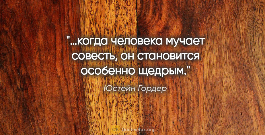 Юстейн Гордер цитата: "…когда человека мучает совесть, он становится особенно щедрым."