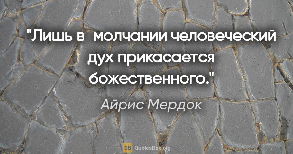 Айрис Мердок цитата: "Лишь в молчании человеческий дух прикасается божественного."