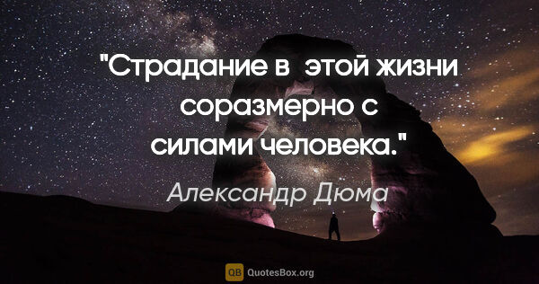 Александр Дюма цитата: "Страдание в этой жизни соразмерно с силами человека."