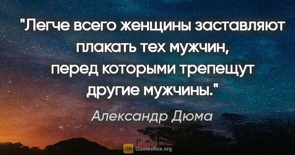 Александр Дюма цитата: "Легче всего женщины заставляют плакать тех мужчин, перед..."