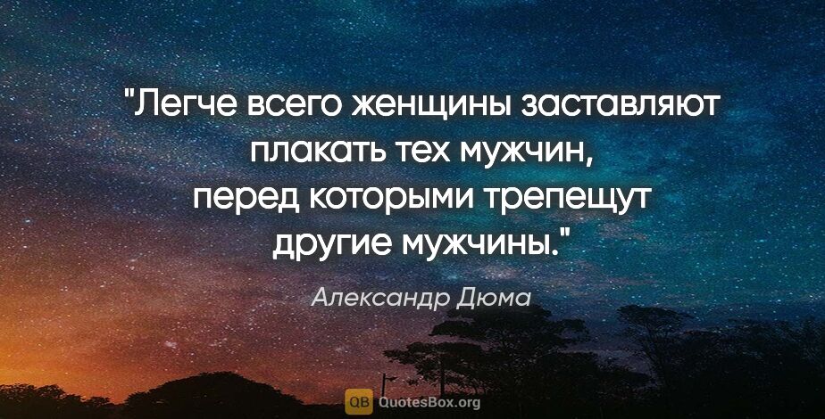 Александр Дюма цитата: "Легче всего женщины заставляют плакать тех мужчин, перед..."