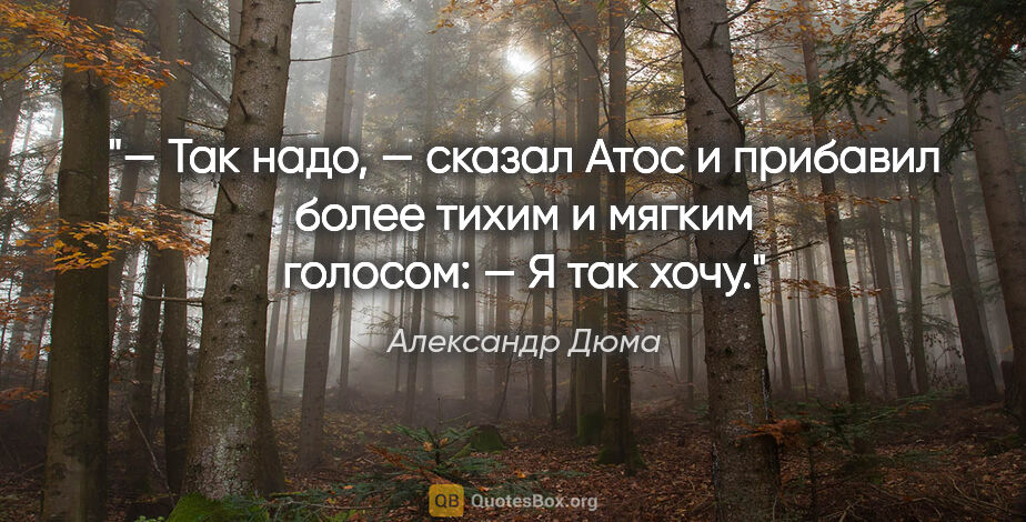 Александр Дюма цитата: "— Так надо, — сказал Атос и прибавил более тихим и мягким..."