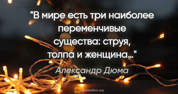 Александр Дюма цитата: "В мире есть три наиболее переменчивые существа: струя, толпа..."