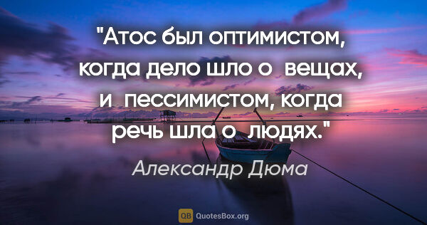 Александр Дюма цитата: "Атос был оптимистом, когда дело шло о вещах, и пессимистом,..."