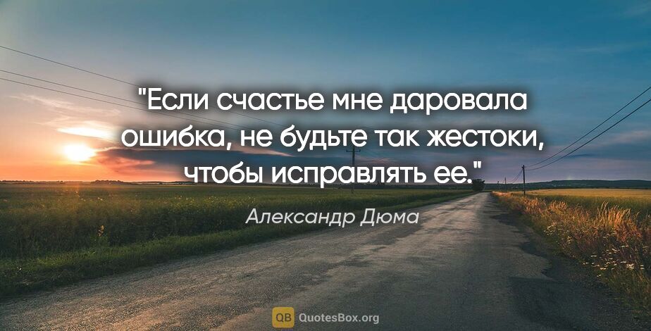 Александр Дюма цитата: "Если счастье мне даровала ошибка, не будьте так жестоки, чтобы..."