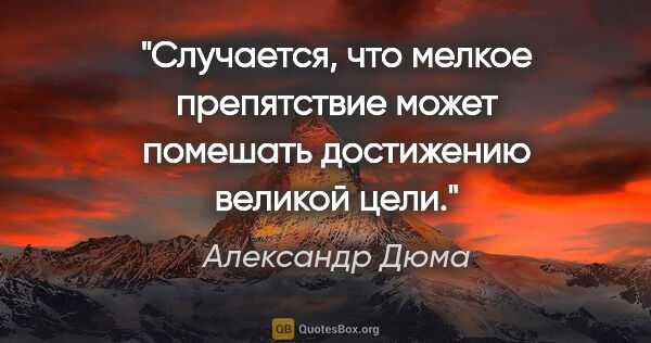 Александр Дюма цитата: "Случается, что мелкое препятствие может помешать достижению..."
